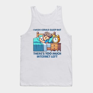 I wish I Could Sleep But There's Too Much Internet Left Tank Top